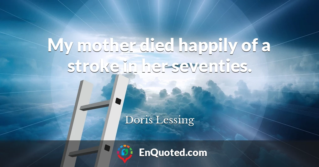 My mother died happily of a stroke in her seventies.