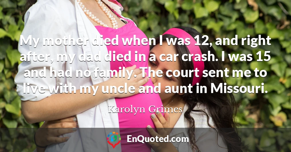 My mother died when I was 12, and right after, my dad died in a car crash. I was 15 and had no family. The court sent me to live with my uncle and aunt in Missouri.
