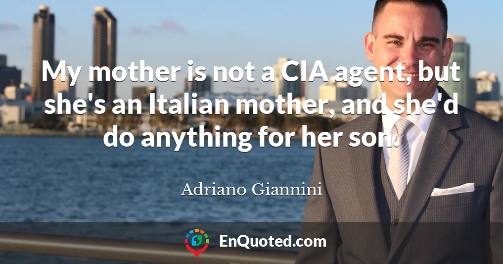 My mother is not a CIA agent, but she's an Italian mother, and she'd do anything for her son.