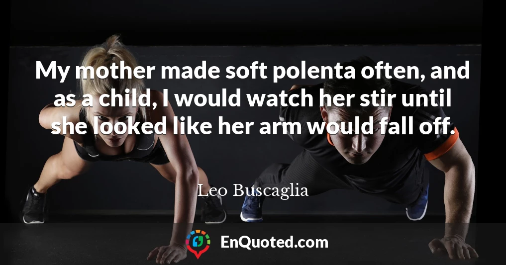 My mother made soft polenta often, and as a child, I would watch her stir until she looked like her arm would fall off.