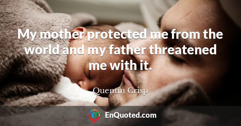 My mother protected me from the world and my father threatened me with it.