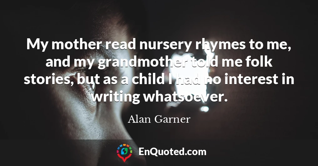 My mother read nursery rhymes to me, and my grandmother told me folk stories, but as a child I had no interest in writing whatsoever.