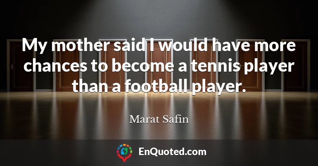 My mother said I would have more chances to become a tennis player than a football player.