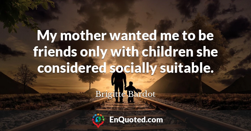 My mother wanted me to be friends only with children she considered socially suitable.