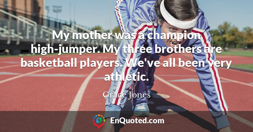 My mother was a champion high-jumper. My three brothers are basketball players. We've all been very athletic.