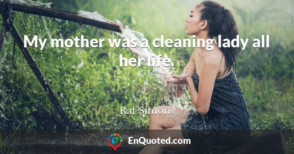 My mother was a cleaning lady all her life.