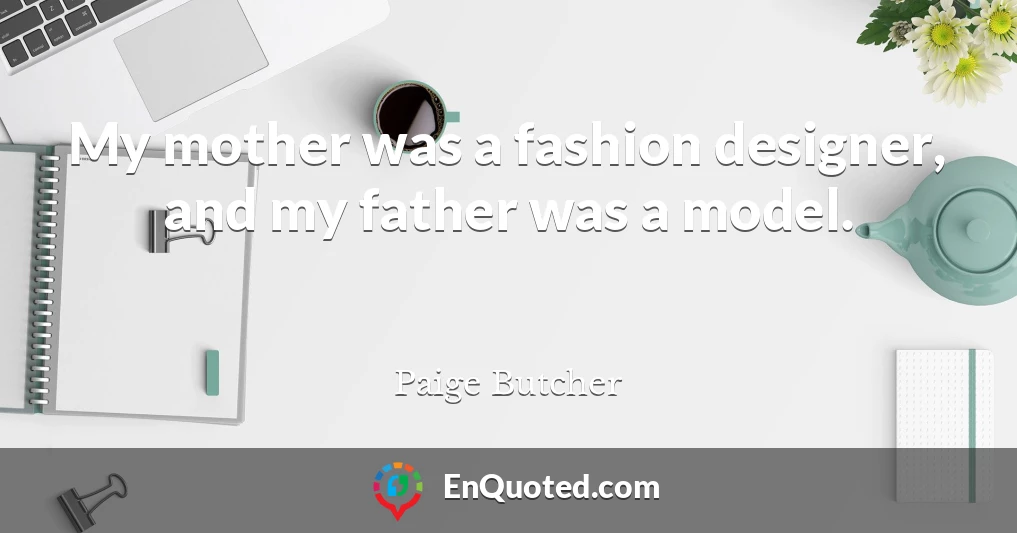 My mother was a fashion designer, and my father was a model.