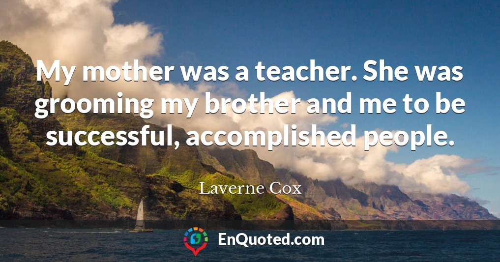 My mother was a teacher. She was grooming my brother and me to be successful, accomplished people.