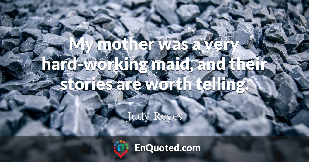 My mother was a very hard-working maid, and their stories are worth telling.