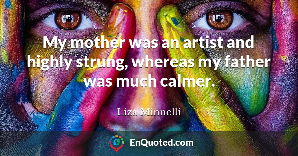 My mother was an artist and highly strung, whereas my father was much calmer.