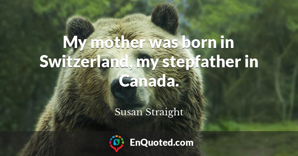 My mother was born in Switzerland, my stepfather in Canada.