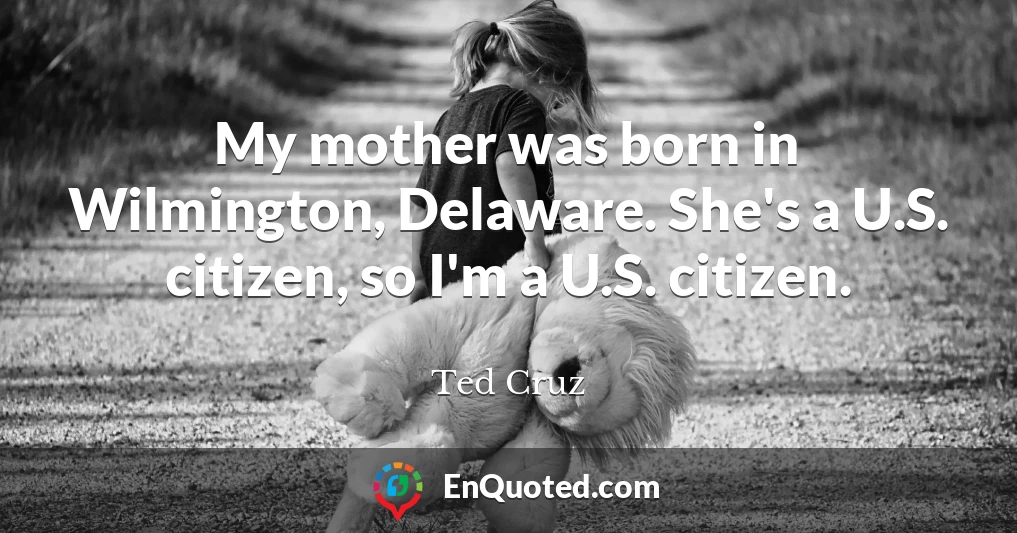 My mother was born in Wilmington, Delaware. She's a U.S. citizen, so I'm a U.S. citizen.