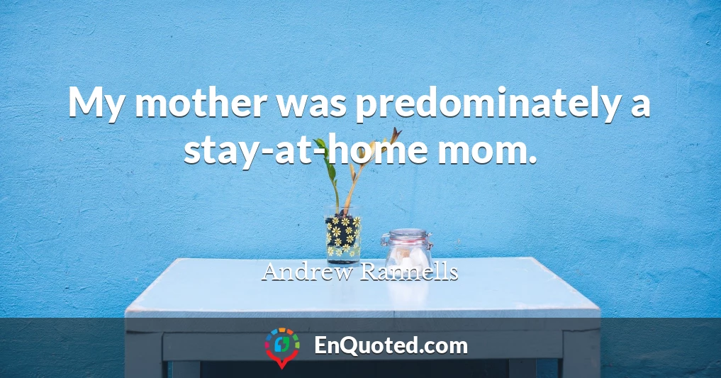 My mother was predominately a stay-at-home mom.