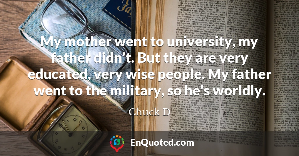 My mother went to university, my father didn't. But they are very educated, very wise people. My father went to the military, so he's worldly.