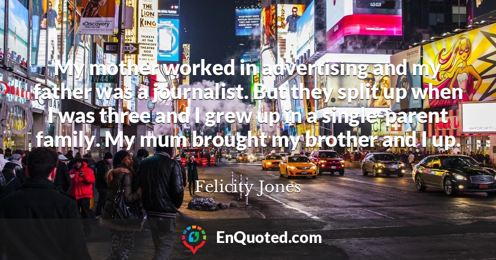 My mother worked in advertising and my father was a journalist. But they split up when I was three and I grew up in a single-parent family. My mum brought my brother and I up.