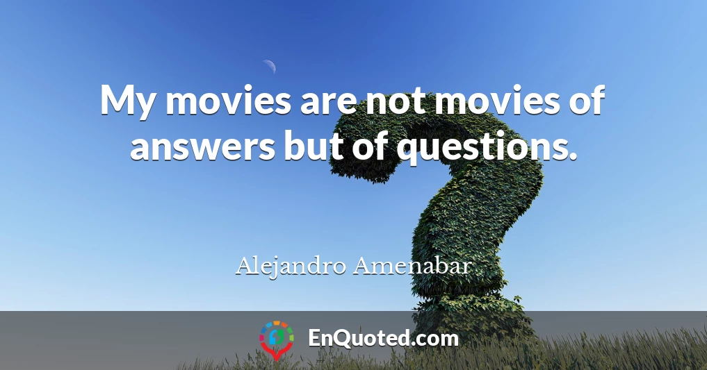 My movies are not movies of answers but of questions.