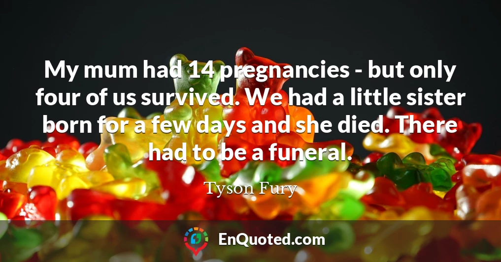 My mum had 14 pregnancies - but only four of us survived. We had a little sister born for a few days and she died. There had to be a funeral.