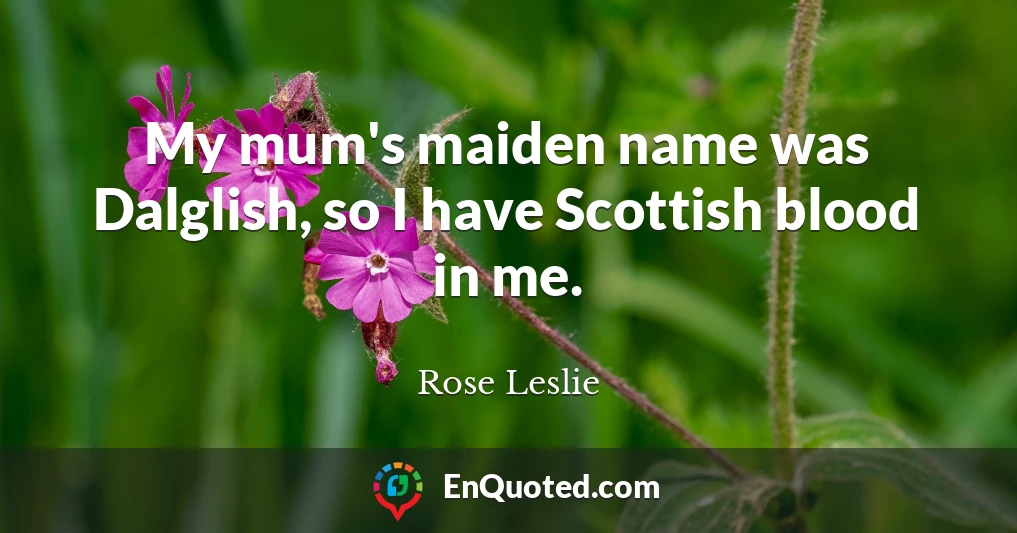 My mum's maiden name was Dalglish, so I have Scottish blood in me.