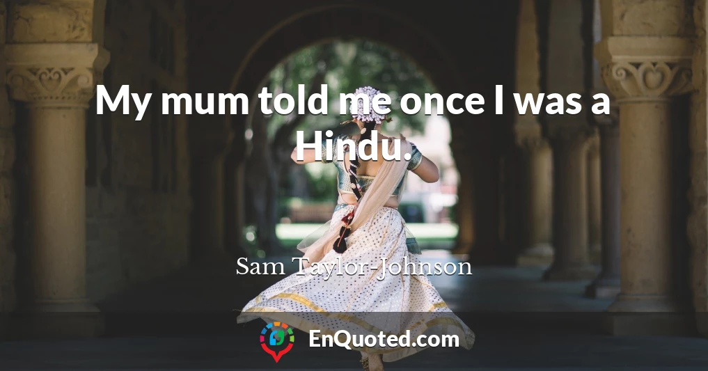 My mum told me once I was a Hindu.