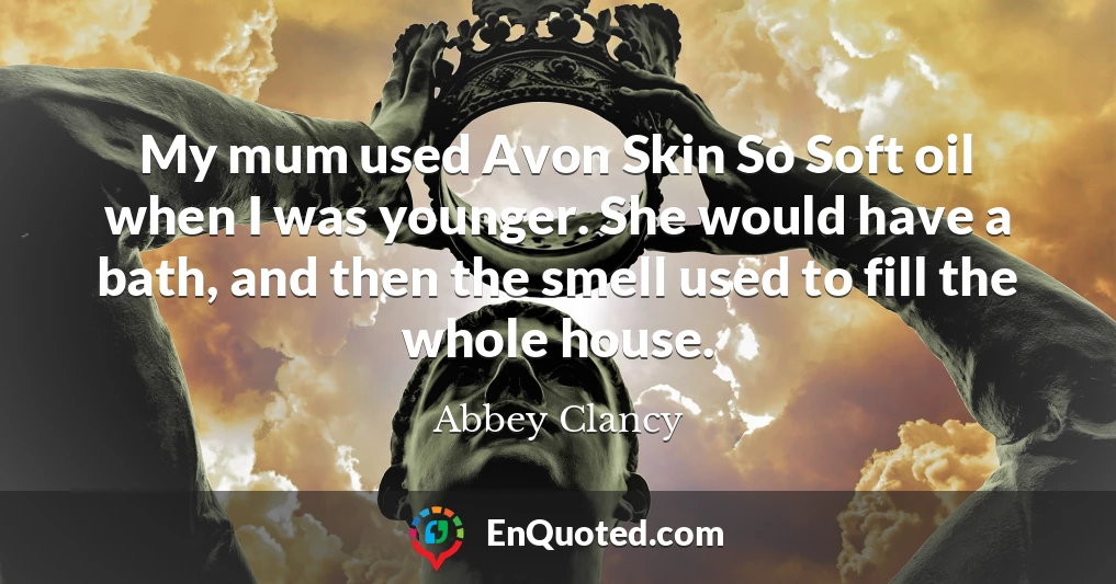 My mum used Avon Skin So Soft oil when I was younger. She would have a bath, and then the smell used to fill the whole house.