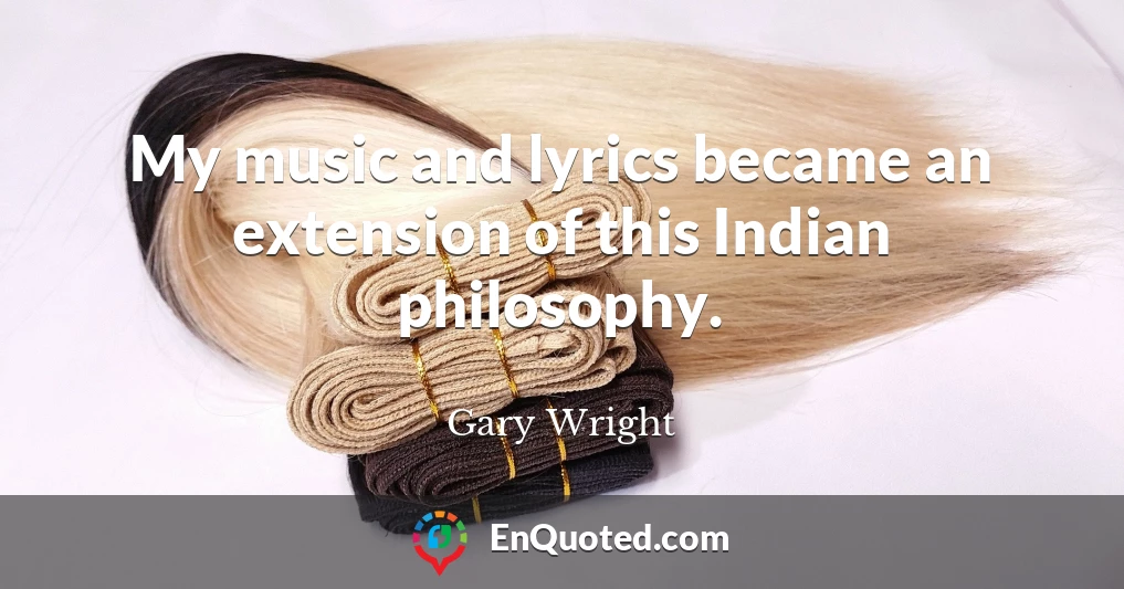 My music and lyrics became an extension of this Indian philosophy.