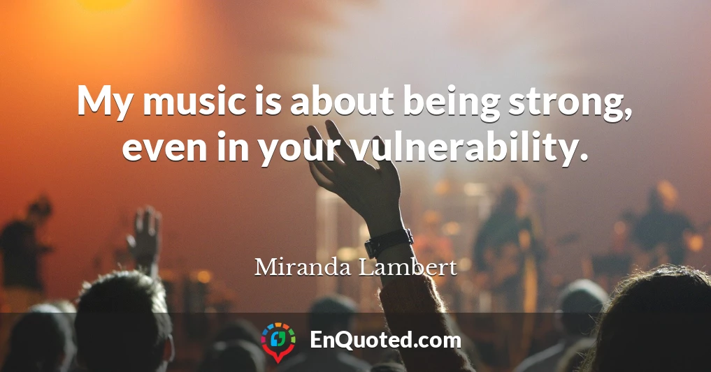My music is about being strong, even in your vulnerability.