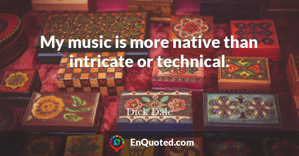 My music is more native than intricate or technical.