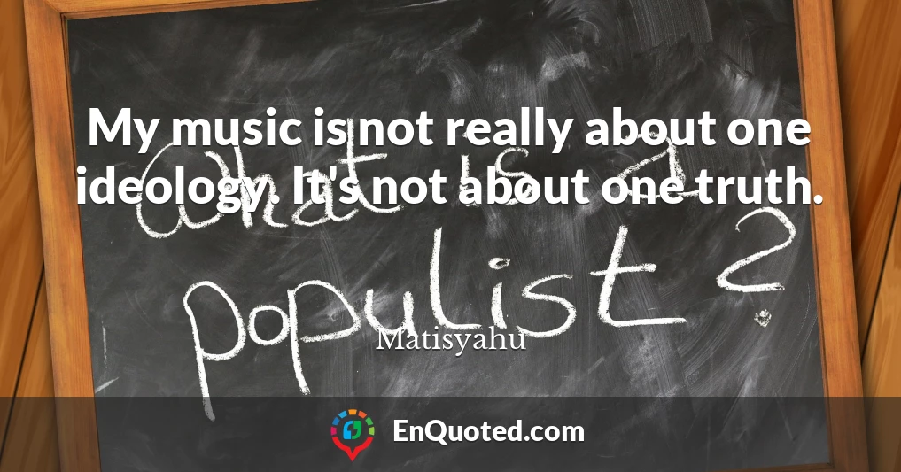 My music is not really about one ideology. It's not about one truth.