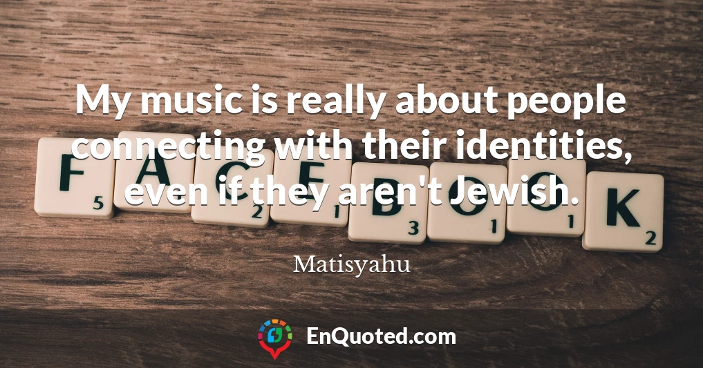 My music is really about people connecting with their identities, even if they aren't Jewish.
