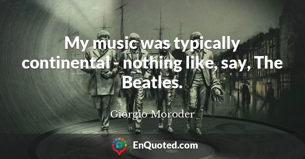 My music was typically continental - nothing like, say, The Beatles.
