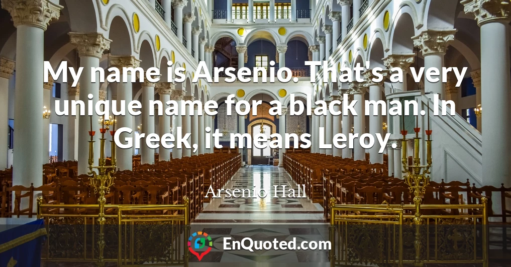 My name is Arsenio. That's a very unique name for a black man. In Greek, it means Leroy.