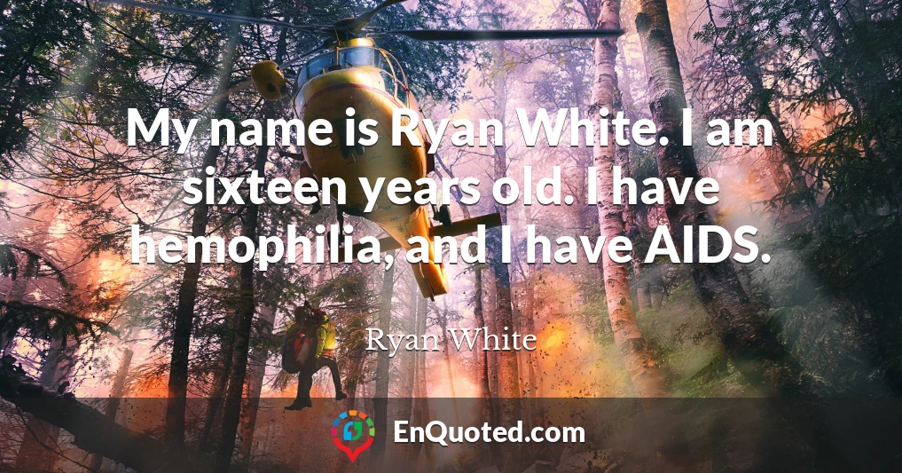 My name is Ryan White. I am sixteen years old. I have hemophilia, and I have AIDS.