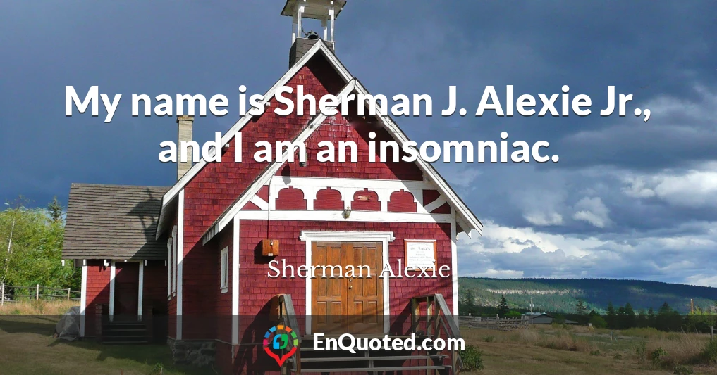 My name is Sherman J. Alexie Jr., and I am an insomniac.
