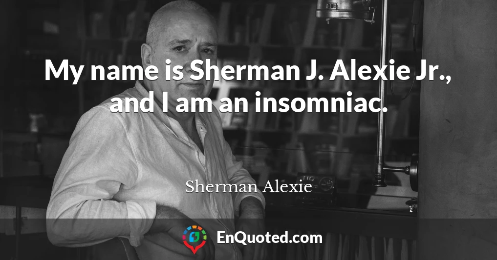 My name is Sherman J. Alexie Jr., and I am an insomniac.