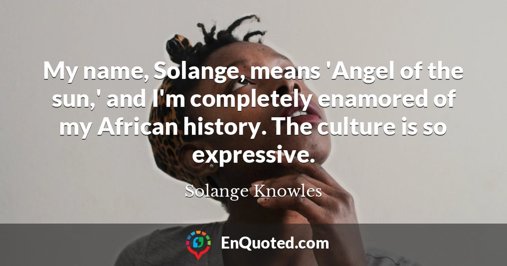 My name, Solange, means 'Angel of the sun,' and I'm completely enamored of my African history. The culture is so expressive.