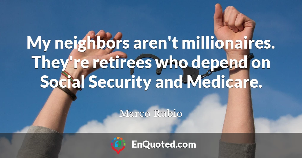 My neighbors aren't millionaires. They're retirees who depend on Social Security and Medicare.