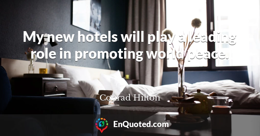 My new hotels will play a leading role in promoting world peace.
