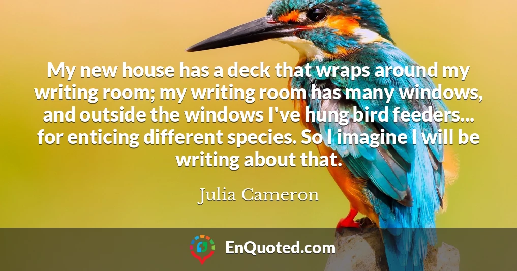 My new house has a deck that wraps around my writing room; my writing room has many windows, and outside the windows I've hung bird feeders... for enticing different species. So I imagine I will be writing about that.