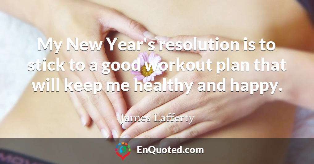 My New Year's resolution is to stick to a good workout plan that will keep me healthy and happy.
