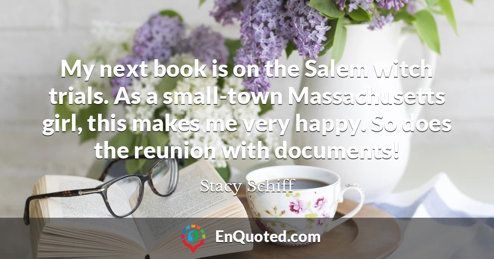 My next book is on the Salem witch trials. As a small-town Massachusetts girl, this makes me very happy. So does the reunion with documents!