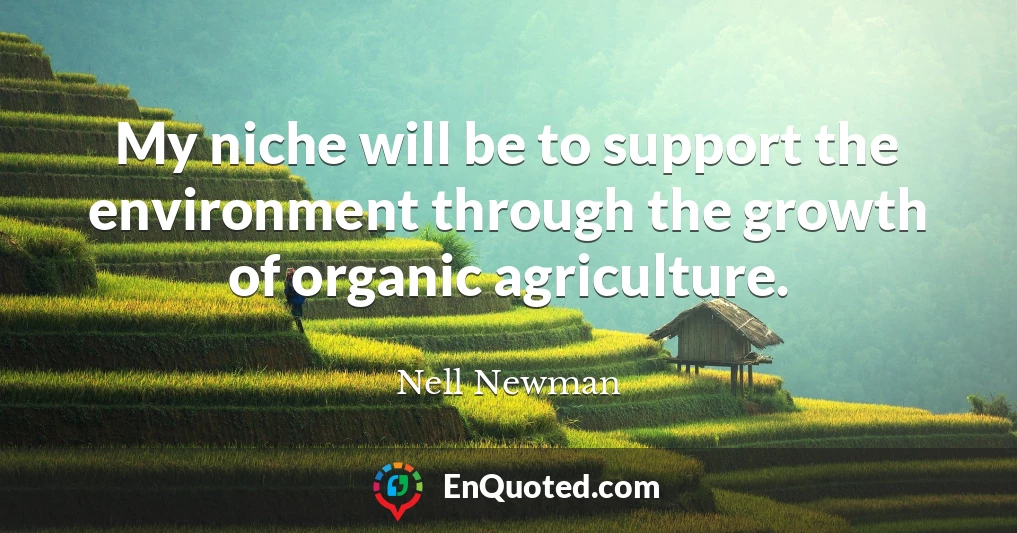 My niche will be to support the environment through the growth of organic agriculture.