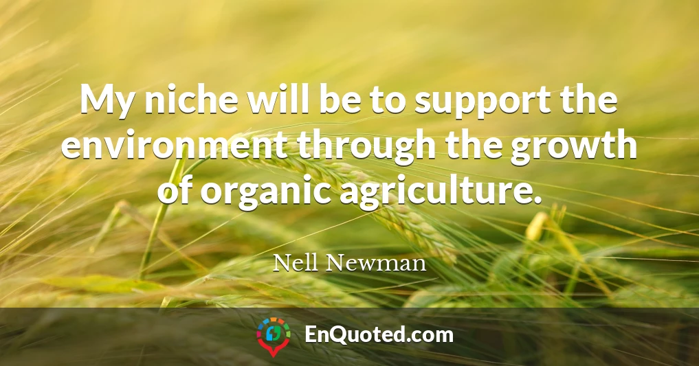 My niche will be to support the environment through the growth of organic agriculture.