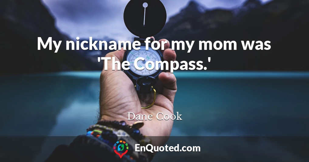 My nickname for my mom was 'The Compass.'