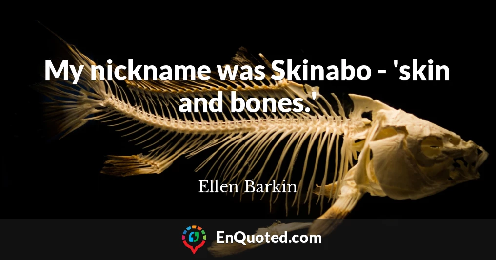 My nickname was Skinabo - 'skin and bones.'