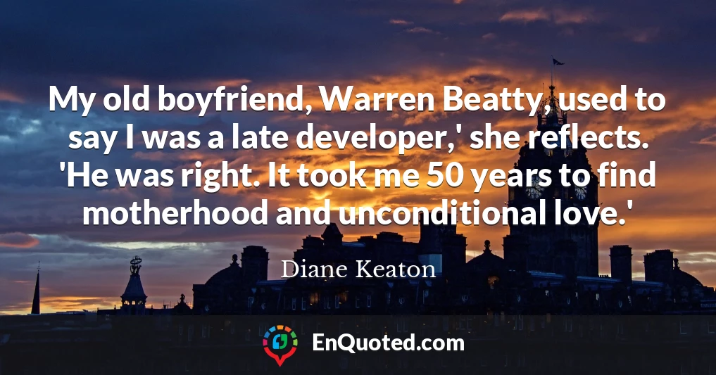 My old boyfriend, Warren Beatty, used to say I was a late developer,' she reflects. 'He was right. It took me 50 years to find motherhood and unconditional love.'