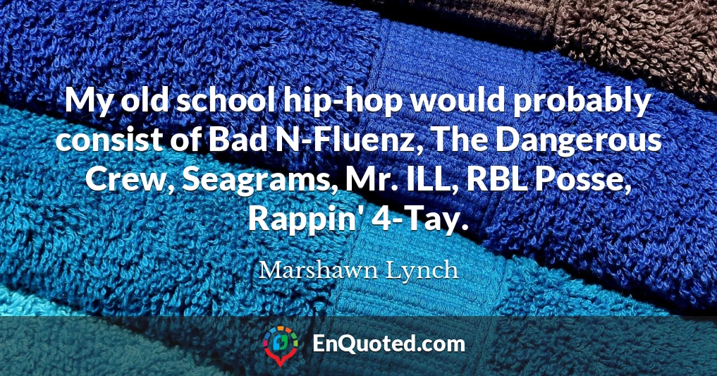 My old school hip-hop would probably consist of Bad N-Fluenz, The Dangerous Crew, Seagrams, Mr. ILL, RBL Posse, Rappin' 4-Tay.