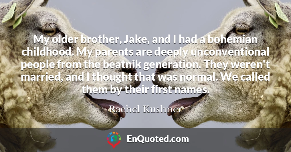 My older brother, Jake, and I had a bohemian childhood. My parents are deeply unconventional people from the beatnik generation. They weren't married, and I thought that was normal. We called them by their first names.