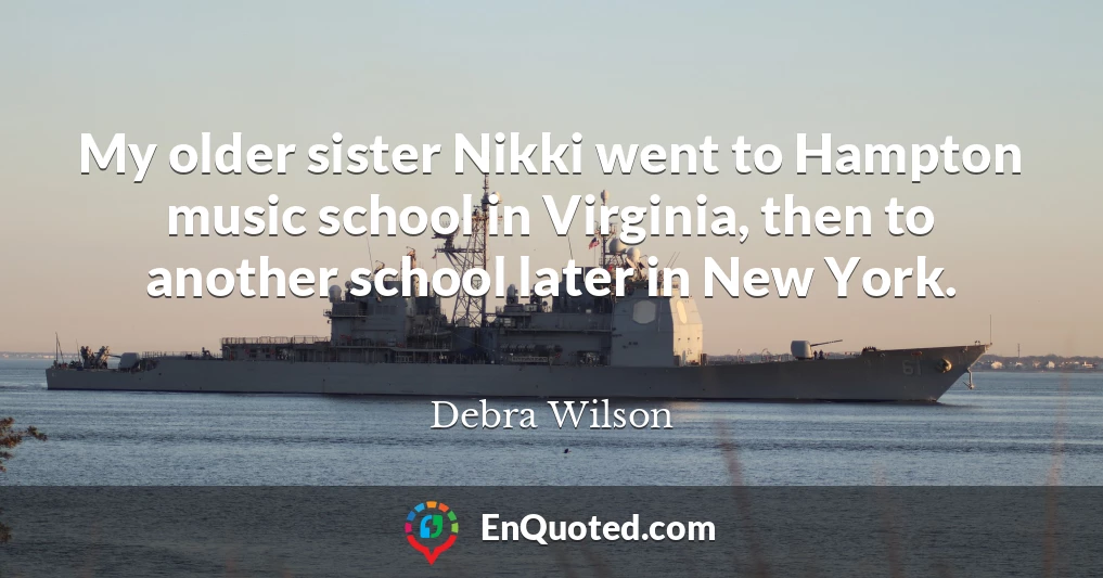 My older sister Nikki went to Hampton music school in Virginia, then to another school later in New York.