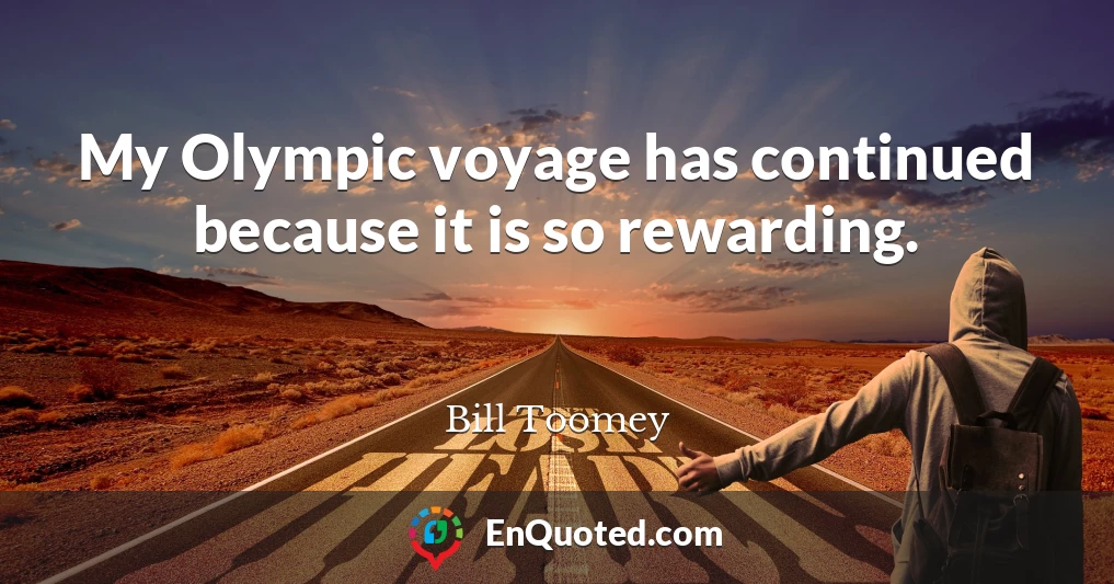 My Olympic voyage has continued because it is so rewarding.