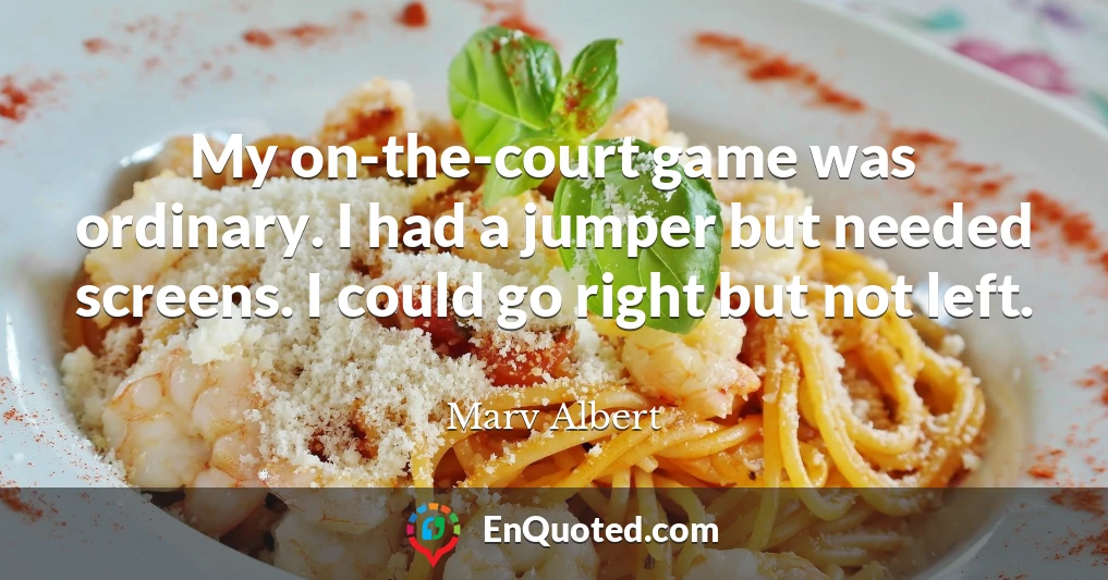 My on-the-court game was ordinary. I had a jumper but needed screens. I could go right but not left.